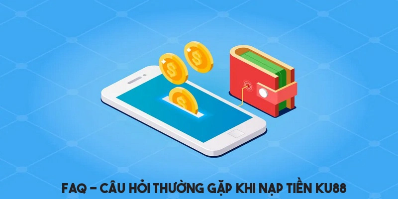 Giải đáp thắc mắc cho giao dịch nạp tiền tại KU88 